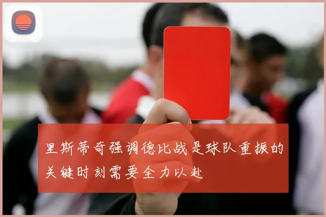 里斯蒂奇强调德比战是球队重振的关键时刻需要全力以赴