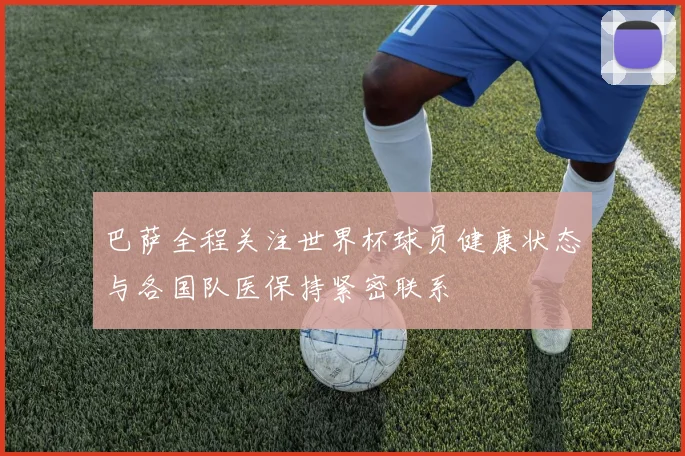 巴萨全程关注世界杯球员健康状态与各国队医保持紧密联系