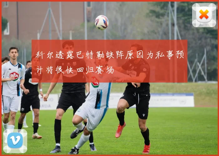 科尔透露巴特勒缺阵原因为私事预计将很快回归赛场