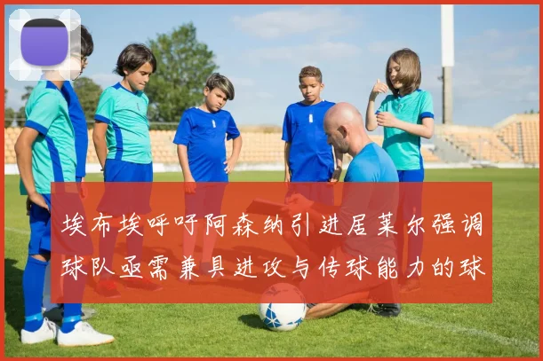 埃布埃呼吁阿森纳引进居莱尔强调球队亟需兼具进攻与传球能力的球员